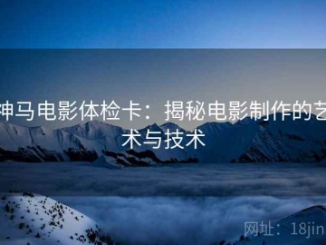 神马电影体检卡：揭秘电影制作的艺术与技术