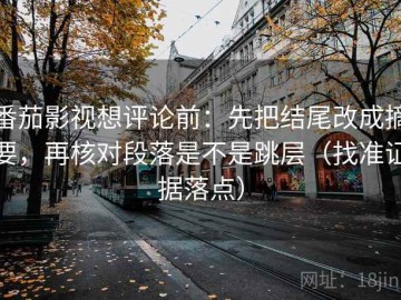 番茄影视想评论前：先把结尾改成摘要，再核对段落是不是跳层（找准证据落点）