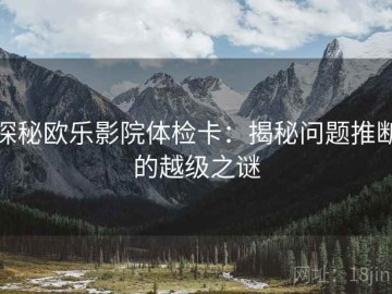 探秘欧乐影院体检卡：揭秘问题推断的越级之谜