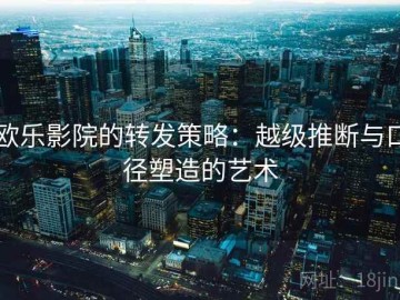 欧乐影院的转发策略：越级推断与口径塑造的艺术