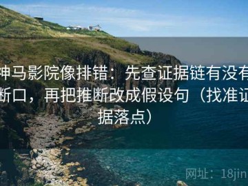 神马影院像排错：先查证据链有没有断口，再把推断改成假设句（找准证据落点）