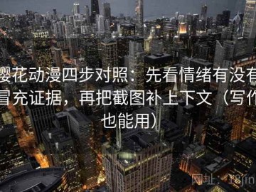 樱花动漫四步对照：先看情绪有没有冒充证据，再把截图补上下文（写作也能用）
