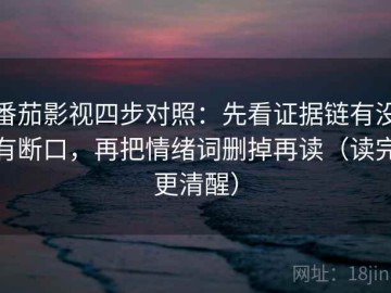 番茄影视四步对照：先看证据链有没有断口，再把情绪词删掉再读（读完更清醒）