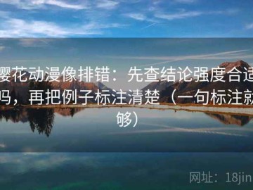 樱花动漫像排错：先查结论强度合适吗，再把例子标注清楚（一句标注就够）