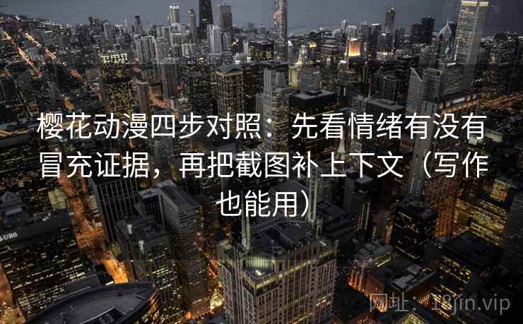 樱花动漫四步对照：先看情绪有没有冒充证据，再把截图补上下文（写作也能用）