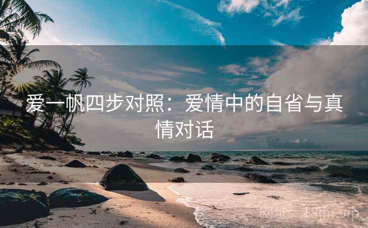 爱一帆四步对照：爱情中的自省与真情对话