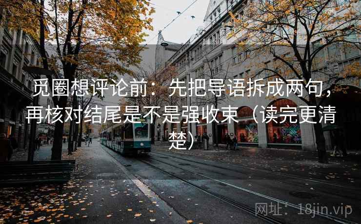 觅圈想评论前：先把导语拆成两句，再核对结尾是不是强收束（读完更清楚）