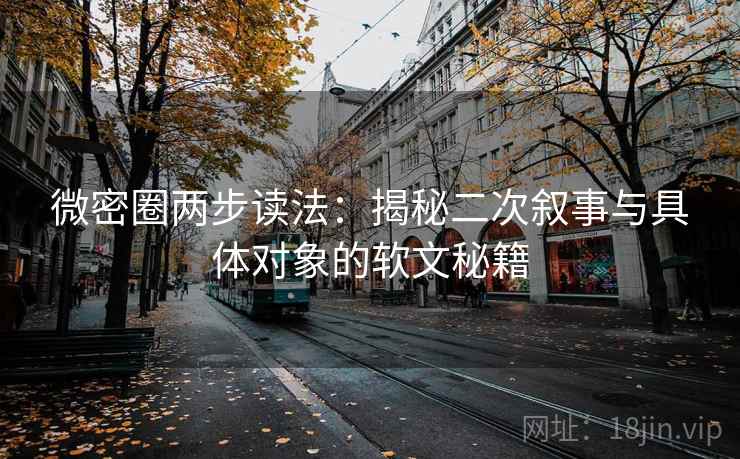 微密圈两步读法：揭秘二次叙事与具体对象的软文秘籍