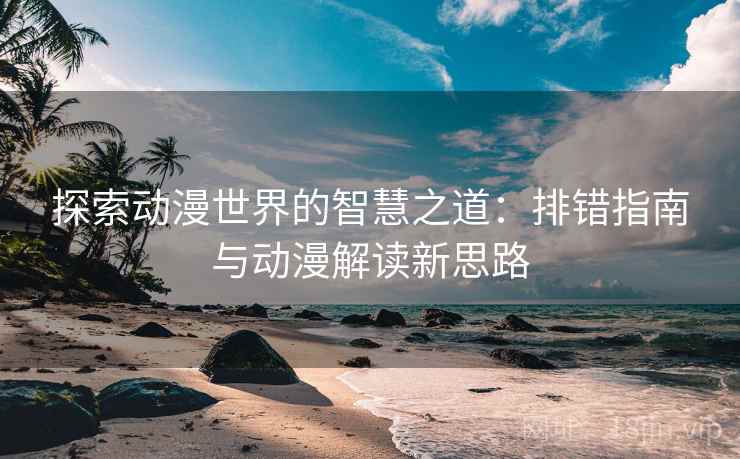探索动漫世界的智慧之道：排错指南与动漫解读新思路