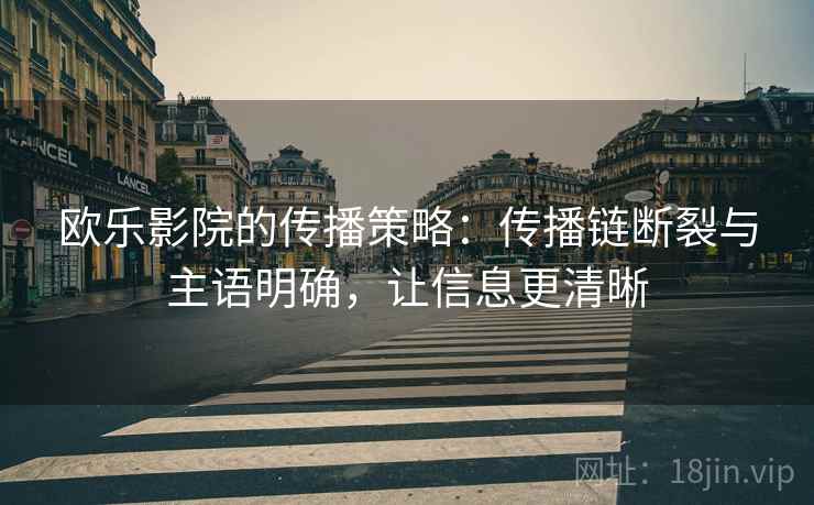 欧乐影院的传播策略：传播链断裂与主语明确，让信息更清晰