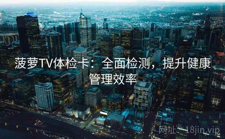 菠萝TV体检卡：全面检测，提升健康管理效率
