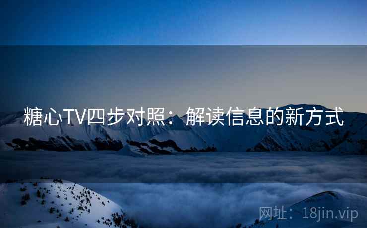 糖心TV四步对照：解读信息的新方式