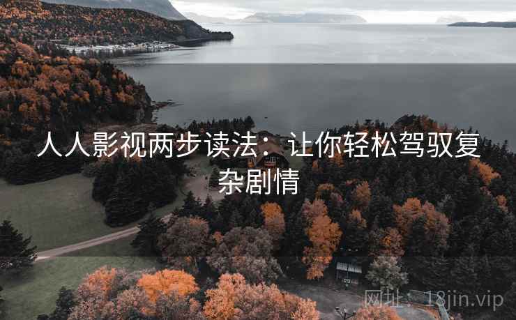 人人影视两步读法：让你轻松驾驭复杂剧情