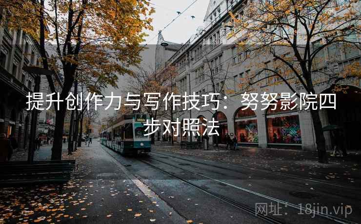 提升创作力与写作技巧：努努影院四步对照法