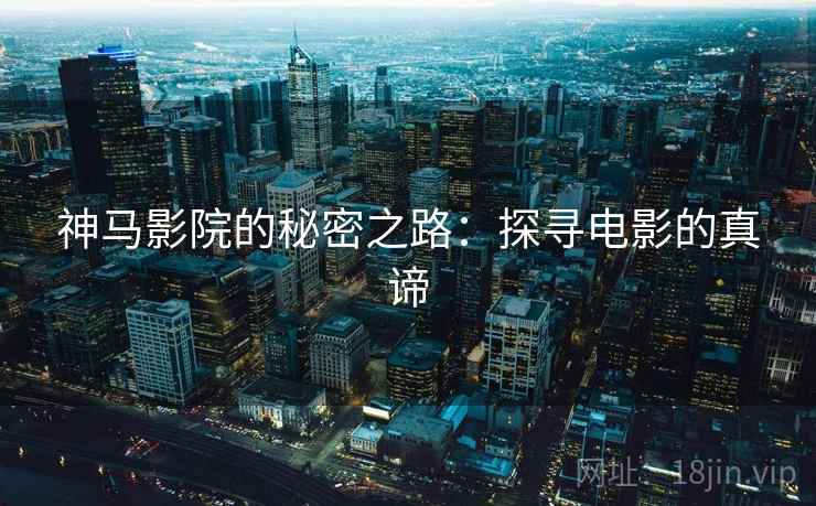 神马影院的秘密之路：探寻电影的真谛