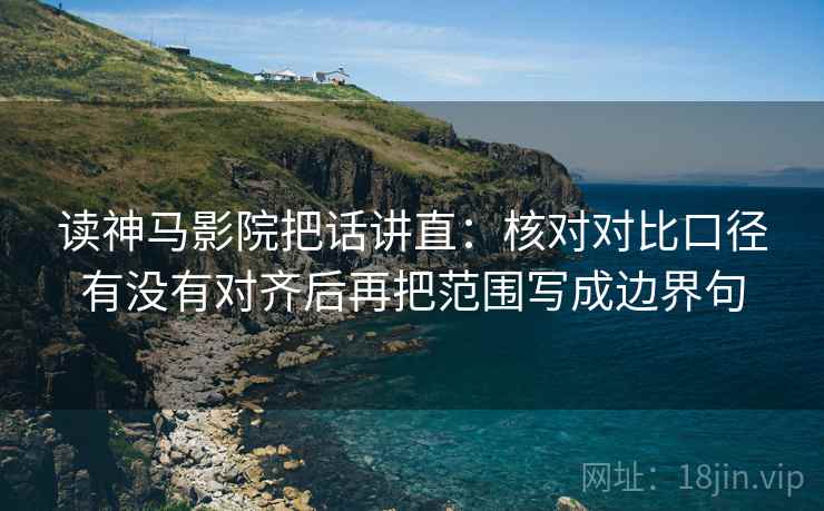 读神马影院把话讲直:核对对比口径有没有对齐后再把范围写成边界句 读神马影院把话讲直:核对对比口径有没有对齐后再把范围写成边界句
