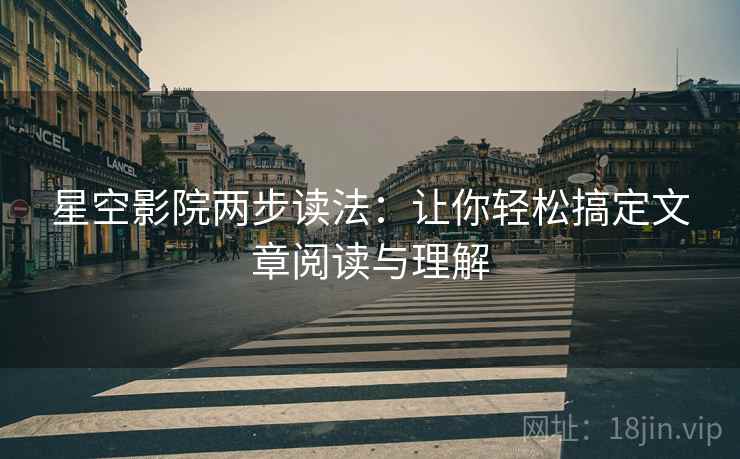 星空影院两步读法：让你轻松搞定文章阅读与理解
