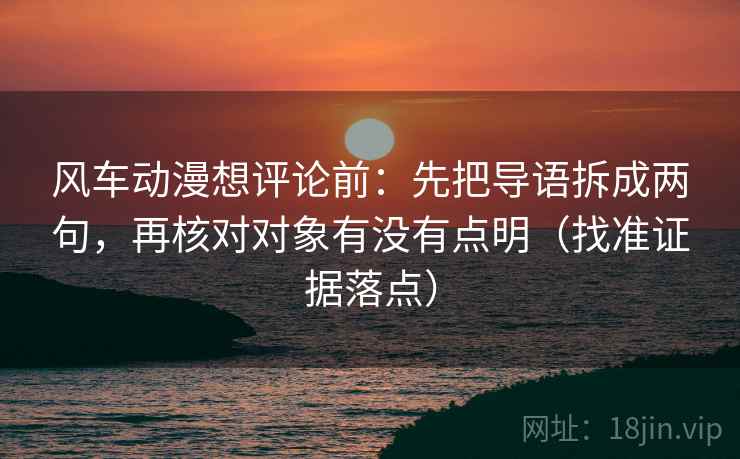 风车动漫想评论前:先把导语拆成两句,再核对对象有没有点明(找准证据落点) 风车动漫想评论前:先把导语拆成两句,再核对对象有没有点明(找准证据落点)
