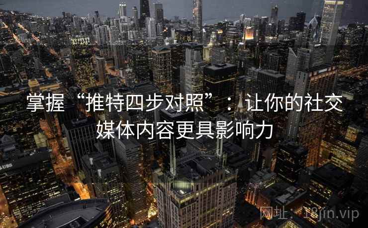 掌握“推特四步对照”:让你的社交媒体内容更具影响力 掌握“推特四步对照”:让你的社交媒体内容更具影响力