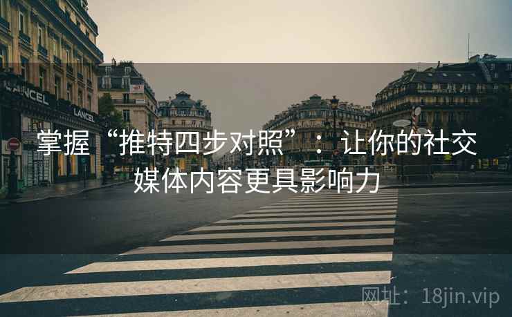 掌握“推特四步对照”:让你的社交媒体内容更具影响力 掌握“推特四步对照”:让你的社交媒体内容更具影响力