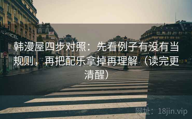 韩漫屋四步对照:先看例子有没有当规则,再把配乐拿掉再理解(读完更清醒) 韩漫屋四步对照:先看例子有没有当规则,再把配乐拿掉再理解(读完更清醒)