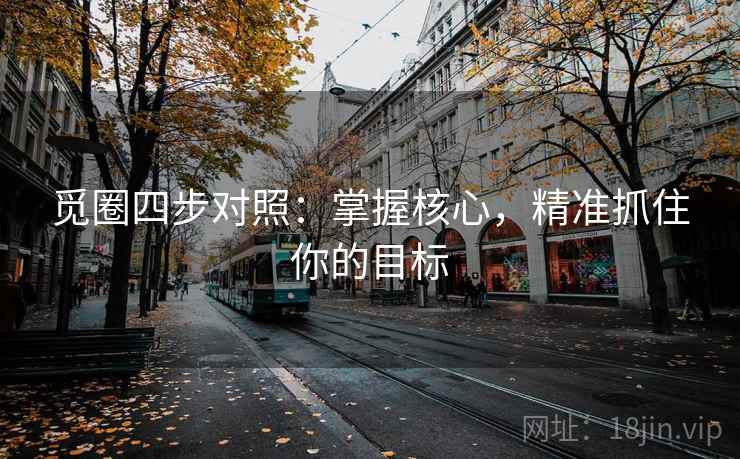 觅圈四步对照:掌握核心,精准抓住你的目标 觅圈四步对照:掌握核心,精准抓住你的目标