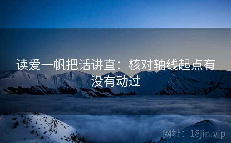 读爱一帆把话讲直:核对轴线起点有没有动过 读爱一帆把话讲直:核对轴线起点有没有动过