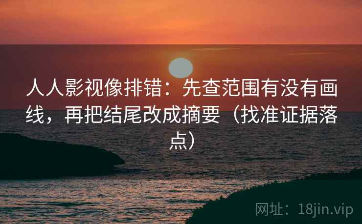 人人影视像排错:先查范围有没有画线,再把结尾改成摘要(找准证据落点) 人人影视像排错:先查范围有没有画线,再把结尾改成摘要(找准证据落点)