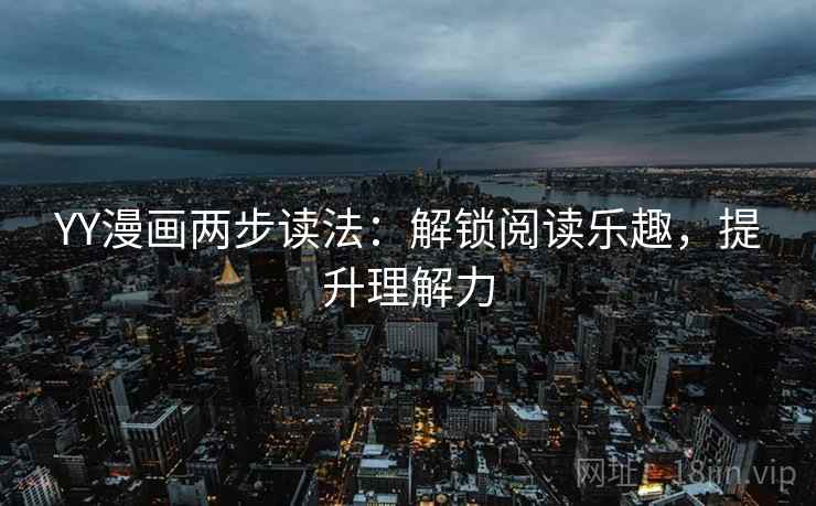 YY漫画两步读法:解锁阅读乐趣,提升理解力 YY漫画两步读法:解锁阅读乐趣,提升理解力