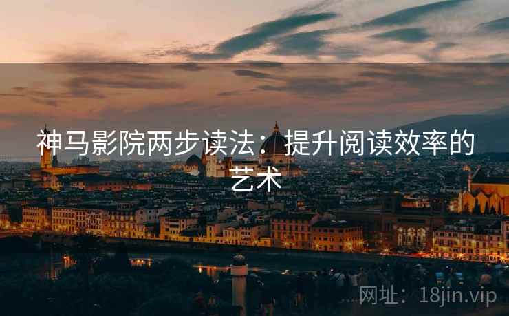 神马影院两步读法:提升阅读效率的艺术 神马影院两步读法:提升阅读效率的艺术