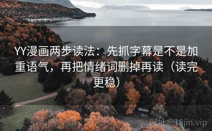 YY漫画两步读法:先抓字幕是不是加重语气,再把情绪词删掉再读(读完更稳) YY漫画两步读法:先抓字幕是不是加重语气,再把情绪词删掉再读(读完更稳)