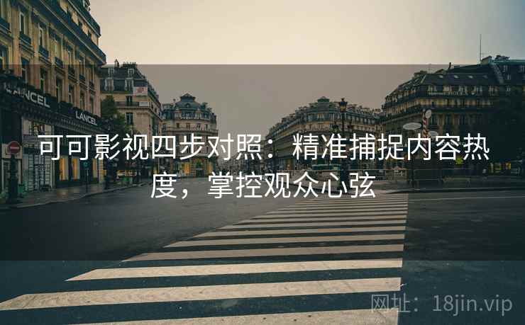 可可影视四步对照：精准捕捉内容热度，掌控观众心弦