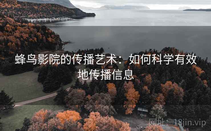 蜂鸟影院的传播艺术:如何科学有效地传播信息 蜂鸟影院的传播艺术:如何科学有效地传播信息