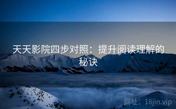 天天影院四步对照:提升阅读理解的秘诀 天天影院四步对照:提升阅读理解的秘诀