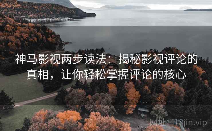 神马影视两步读法：揭秘影视评论的真相，让你轻松掌握评论的核心