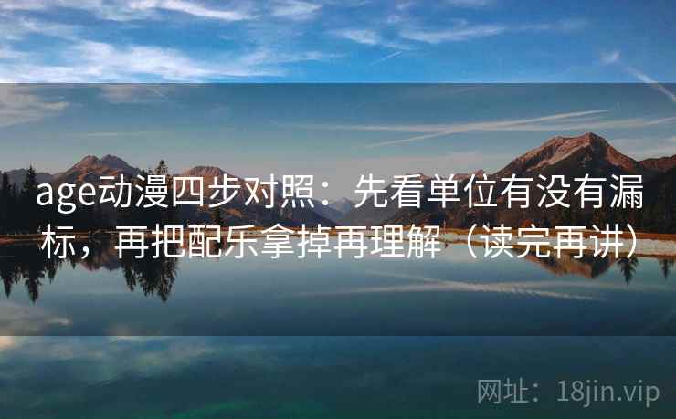 age动漫四步对照:先看单位有没有漏标,再把配乐拿掉再理解(读完再讲) age动漫四步对照:先看单位有没有漏标,再把配乐拿掉再理解(读完再讲)