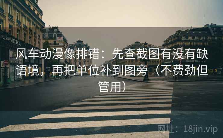 风车动漫像排错:先查截图有没有缺语境,再把单位补到图旁(不费劲但管用) 风车动漫像排错:先查截图有没有缺语境,再把单位补到图旁(不费劲但管用)