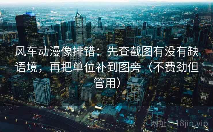 风车动漫像排错:先查截图有没有缺语境,再把单位补到图旁(不费劲但管用) 风车动漫像排错:先查截图有没有缺语境,再把单位补到图旁(不费劲但管用)