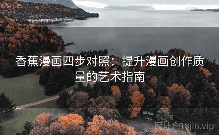 香蕉漫画四步对照：提升漫画创作质量的艺术指南