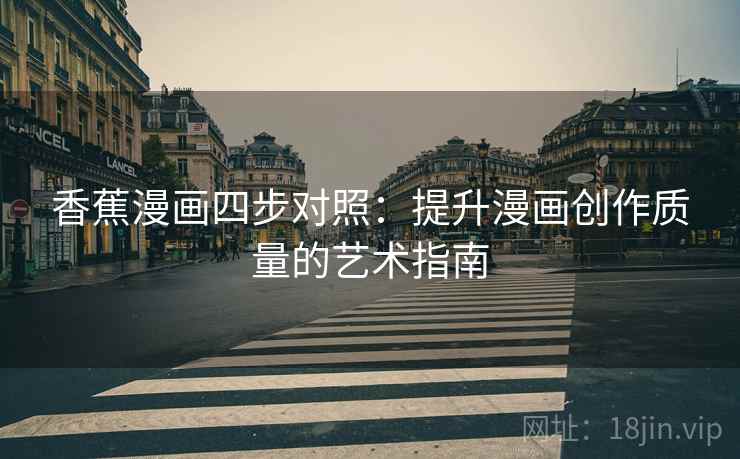 香蕉漫画四步对照：提升漫画创作质量的艺术指南