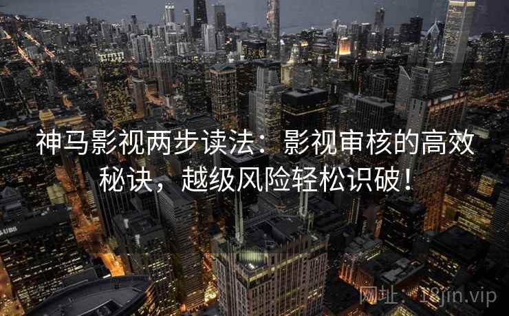 神马影视两步读法:影视审核的高效秘诀,越级风险轻松识破! 神马影视两步读法:影视审核的高效秘诀,越级风险轻松识破!