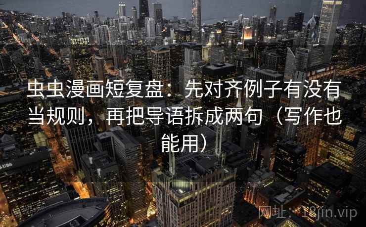 虫虫漫画短复盘：先对齐例子有没有当规则，再把导语拆成两句（写作也能用）