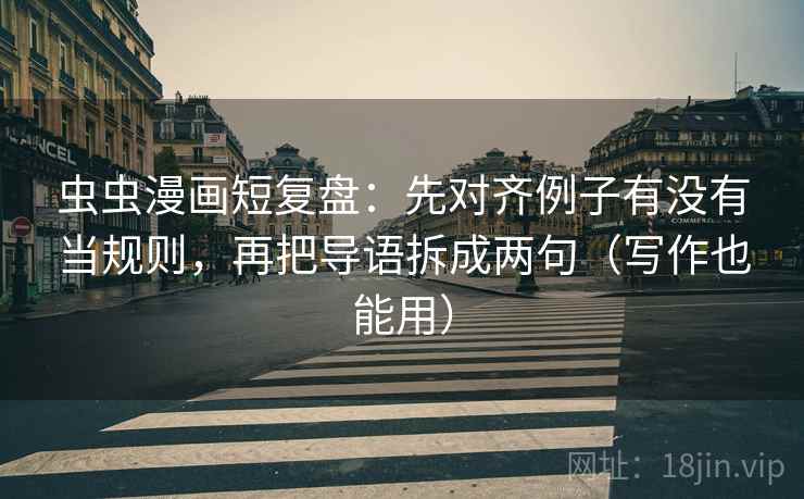 虫虫漫画短复盘：先对齐例子有没有当规则，再把导语拆成两句（写作也能用）