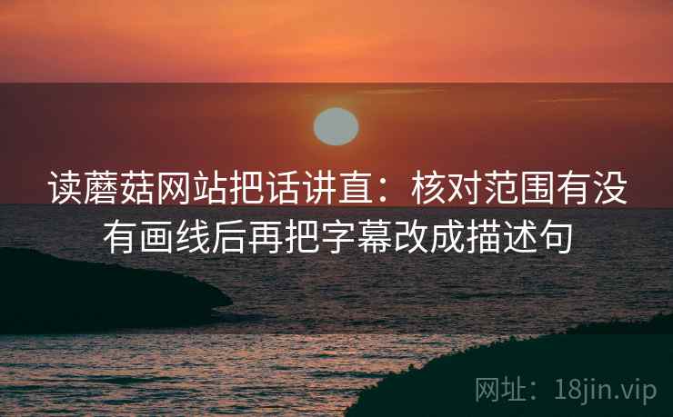 读蘑菇网站把话讲直：核对范围有没有画线后再把字幕改成描述句