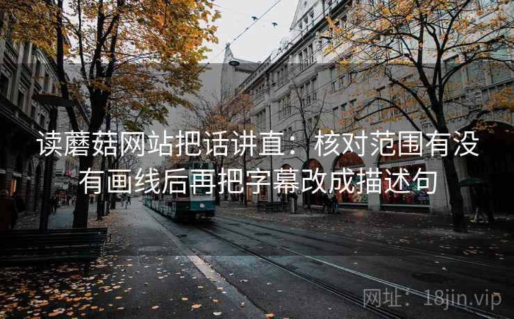 读蘑菇网站把话讲直：核对范围有没有画线后再把字幕改成描述句