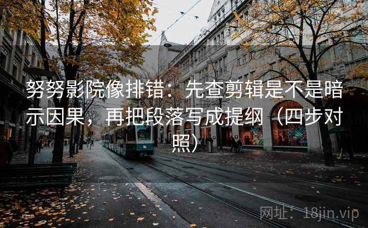 努努影院像排错:先查剪辑是不是暗示因果,再把段落写成提纲(四步对照) 努努影院像排错:先查剪辑是不是暗示因果,再把段落写成提纲(四步对照)