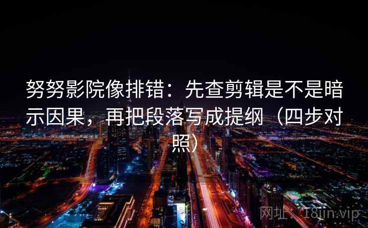努努影院像排错:先查剪辑是不是暗示因果,再把段落写成提纲(四步对照) 努努影院像排错:先查剪辑是不是暗示因果,再把段落写成提纲(四步对照)