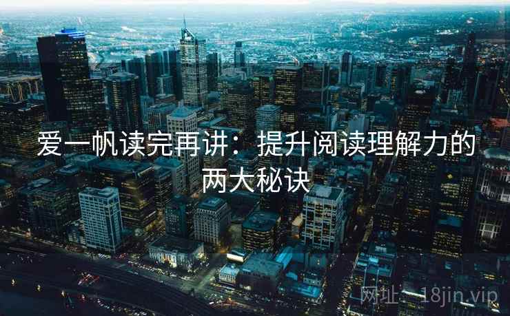 爱一帆读完再讲:提升阅读理解力的两大秘诀 爱一帆读完再讲:提升阅读理解力的两大秘诀